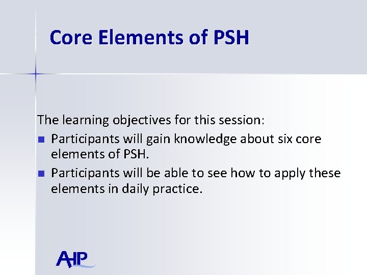 Core Elements of PSH The learning objectives for this session: n Participants will gain