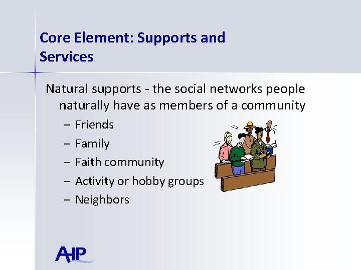 Core Element: Supports and Services Natural supports - the social networks people naturally have