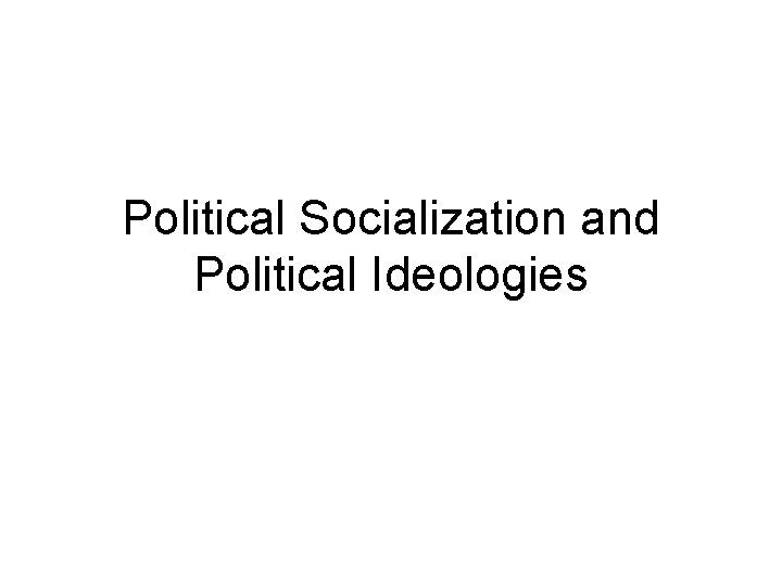 Political Socialization and Political Ideologies 