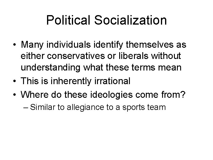 Political Socialization • Many individuals identify themselves as either conservatives or liberals without understanding