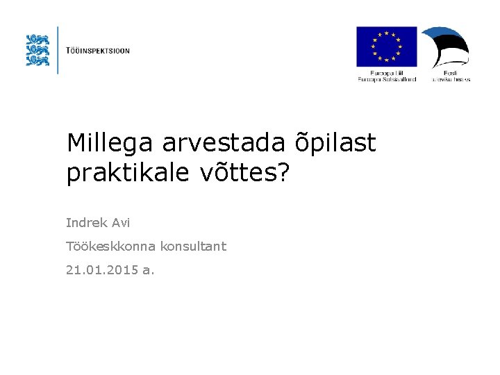 Millega arvestada õpilast praktikale võttes? Indrek Avi Töökeskkonna konsultant 21. 01. 2015 a. 