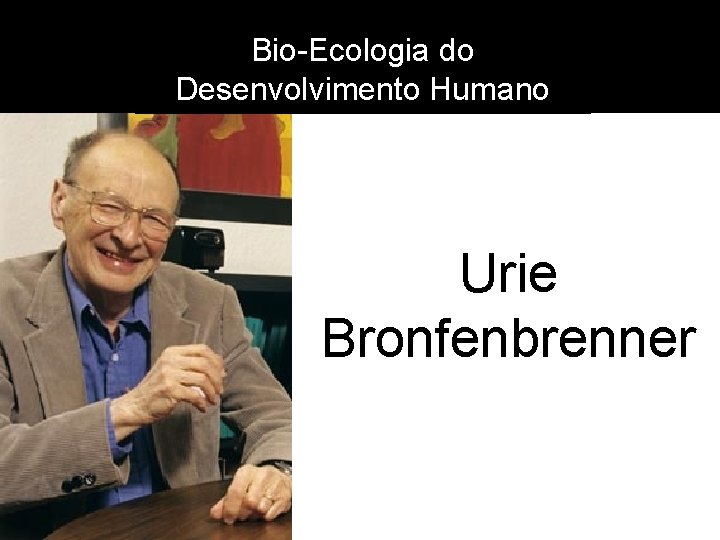 Bio-Ecologia do Desenvolvimento Humano Urie Bronfenbrenner 