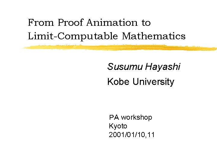 From Proof Animation to Limit-Computable Mathematics Susumu Hayashi Kobe University ＰＡ workshop Kyoto 2001/01/10,