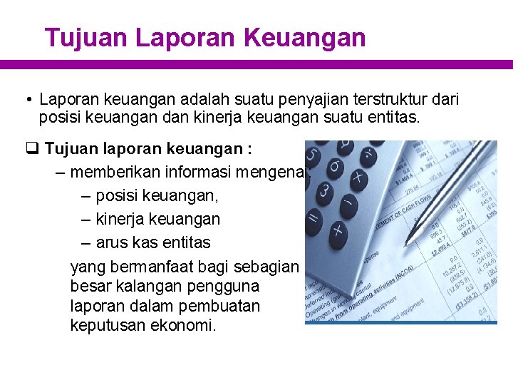 Tujuan Laporan Keuangan • Laporan keuangan adalah suatu penyajian terstruktur dari posisi keuangan dan