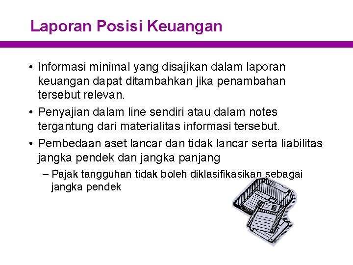 Laporan Posisi Keuangan • Informasi minimal yang disajikan dalam laporan keuangan dapat ditambahkan jika