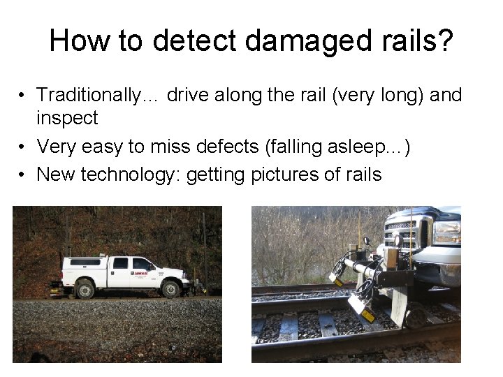 How to detect damaged rails? • Traditionally… drive along the rail (very long) and