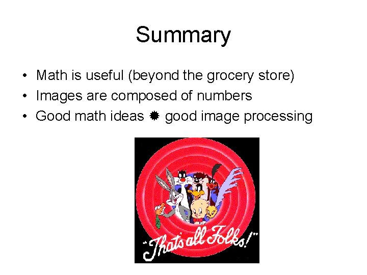 Summary • Math is useful (beyond the grocery store) • Images are composed of
