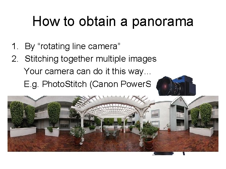 How to obtain a panorama 1. By “rotating line camera” 2. Stitching together multiple