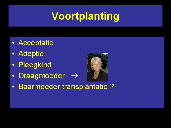 Voortplanting • • • Acceptatie Adoptie Pleegkind Draagmoeder Baarmoeder transplantatie ? 