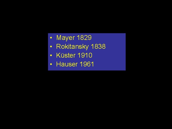  • • Mayer 1829 Rokitansky 1838 Küster 1910 Hauser 1961 