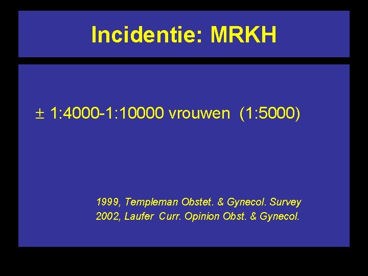 Incidentie: MRKH 1: 4000 -1: 10000 vrouwen (1: 5000) 1999, Templeman Obstet. & Gynecol.