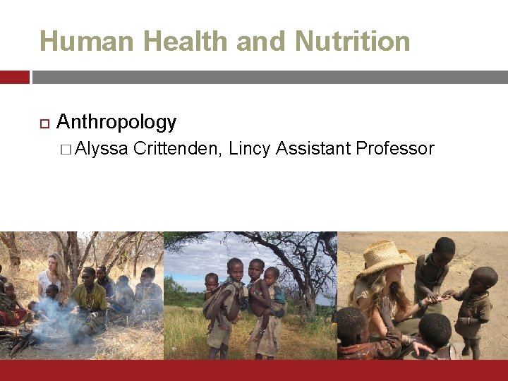 Human Health and Nutrition Anthropology � Alyssa Crittenden, Lincy Assistant Professor 