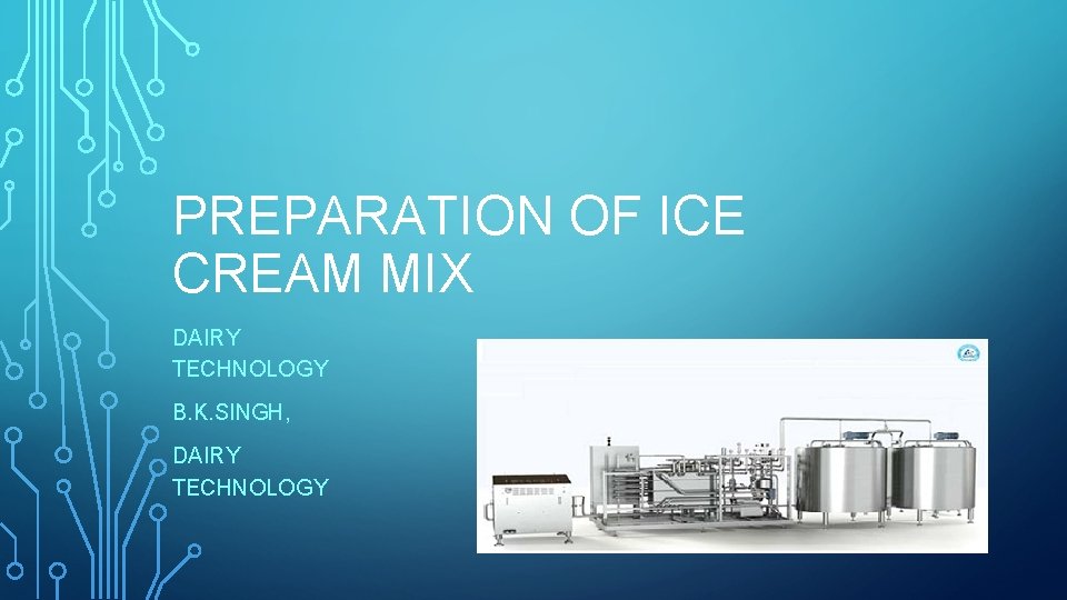 PREPARATION OF ICE CREAM MIX DAIRY TECHNOLOGY B. K. SINGH, DAIRY TECHNOLOGY 