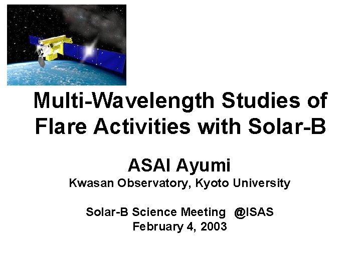 Multi-Wavelength Studies of Flare Activities with Solar-B ASAI Ayumi Kwasan Observatory, Kyoto University Solar-B