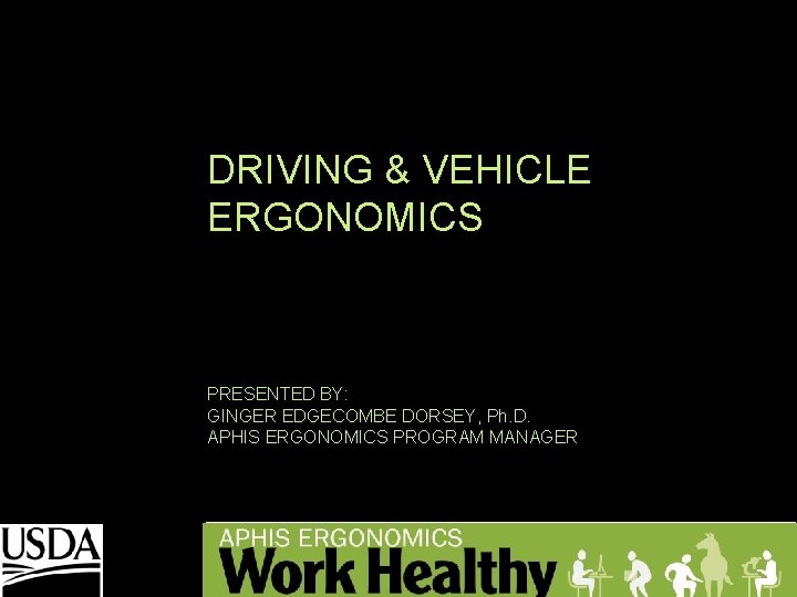 DRIVING & VEHICLE ERGONOMICS PRESENTED BY: GINGER EDGECOMBE DORSEY, Ph. D. APHIS ERGONOMICS PROGRAM