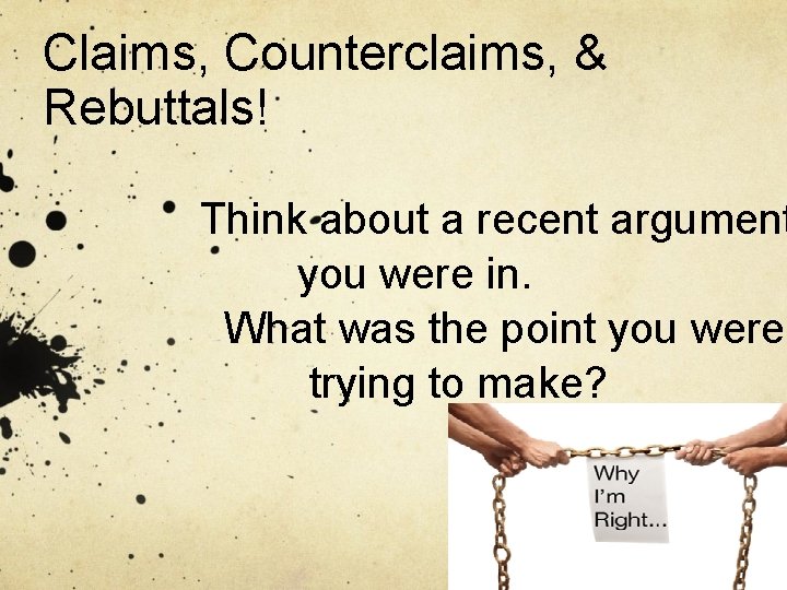 Claims, Counterclaims, & Rebuttals! Think about a recent argument you were in. What was