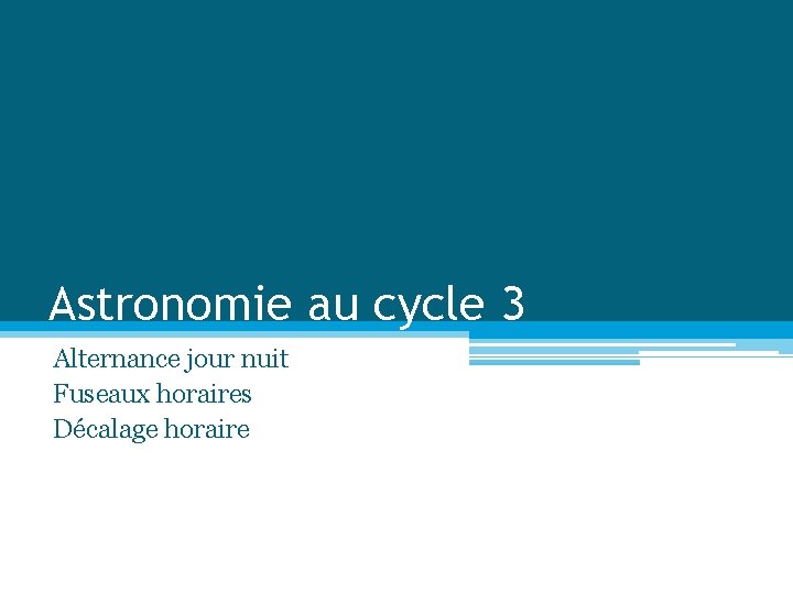 Astronomie au cycle 3 Alternance jour nuit Fuseaux horaires Décalage horaire 