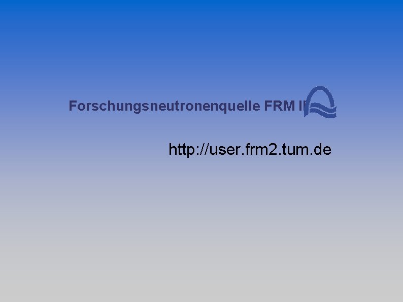 Forschungsneutronenquelle FRM II http: //user. frm 2. tum. de 
