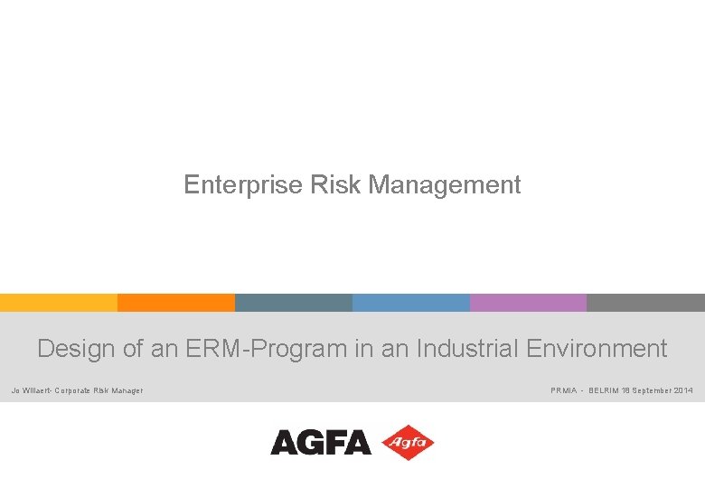 Enterprise Risk Management Design of an ERM-Program in an Industrial Environment Jo Willaert- Corporate