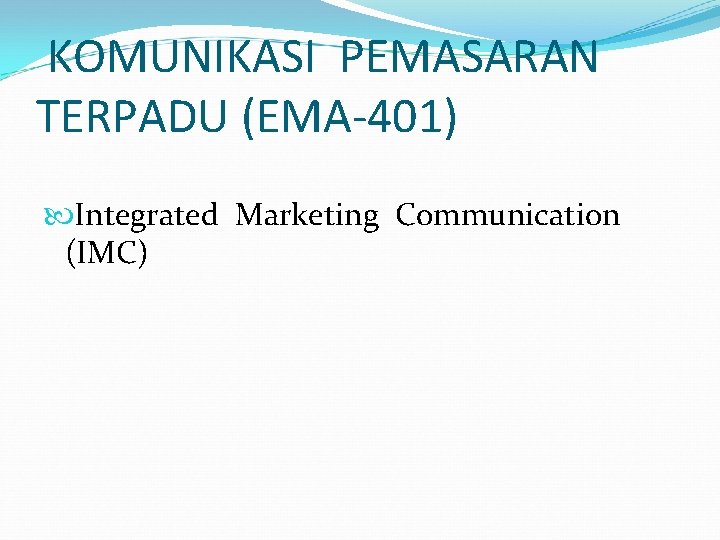 KOMUNIKASI PEMASARAN TERPADU (EMA-401) Integrated Marketing Communication (IMC) 