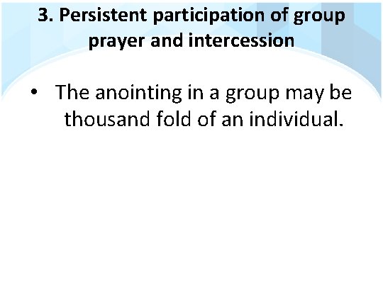 3. Persistent participation of group prayer and intercession • The anointing in a group