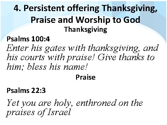 4. Persistent offering Thanksgiving, Praise and Worship to God Psalms 100: 4 Thanksgiving Enter