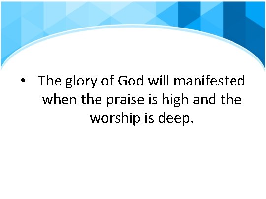  • The glory of God will manifested when the praise is high and