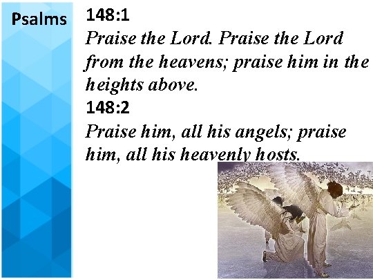 Psalms 148: 1 Praise the Lord from the heavens; praise him in the heights