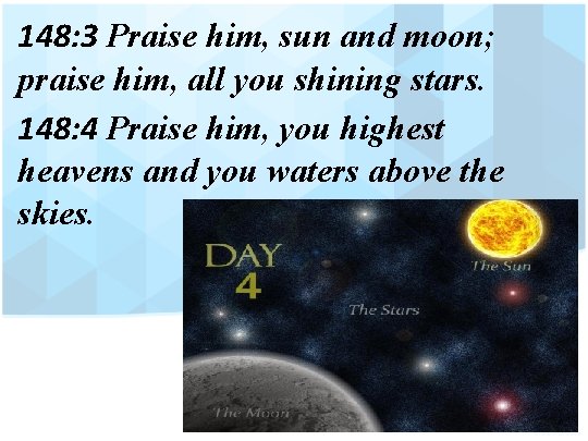 148: 3 Praise him, sun and moon; praise him, all you shining stars. 148: