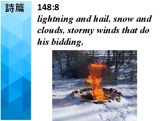 詩篇 148: 8 lightning and hail, snow and clouds, stormy winds that do his