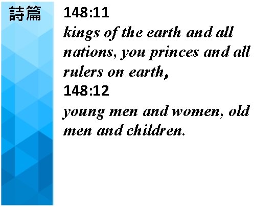 詩篇 148: 11 kings of the earth and all nations, you princes and all