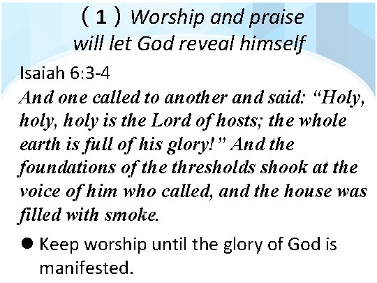 （1）Worship and praise will let God reveal himself Isaiah 6: 3 -4 And one