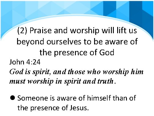 (2) Praise and worship will lift us beyond ourselves to be aware of the