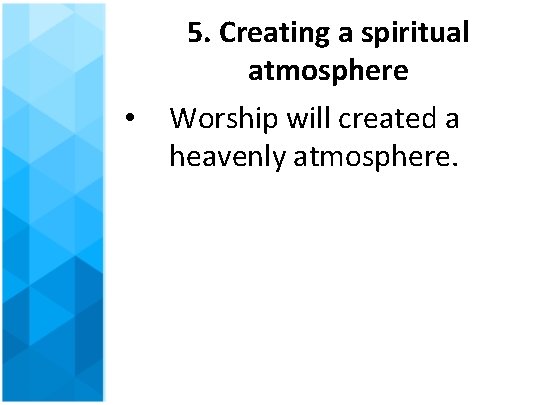 5. Creating a spiritual atmosphere • Worship will created a heavenly atmosphere. 