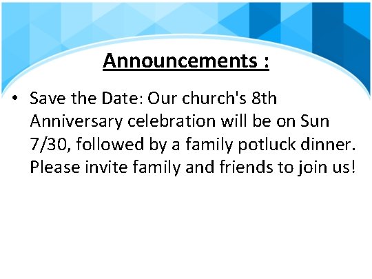 Announcements : • Save the Date: Our church's 8 th Anniversary celebration will be