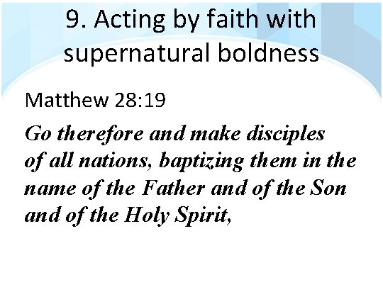 9. Acting by faith with supernatural boldness Matthew 28: 19 Go therefore and make