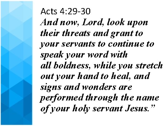 Acts 4: 29 -30 And now, Lord, look upon their threats and grant to
