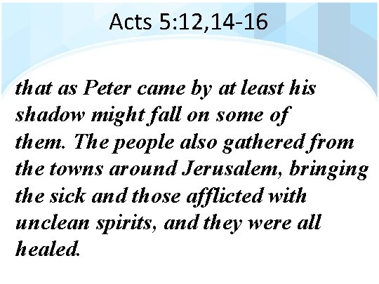 Acts 5: 12, 14 -16 that as Peter came by at least his shadow