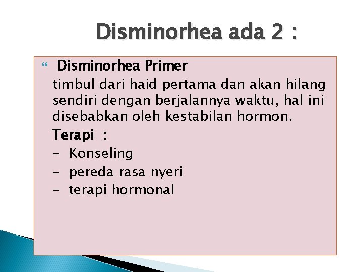 Disminorhea ada 2 : Disminorhea Primer timbul dari haid pertama dan akan hilang sendiri