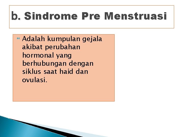 b. Sindrome Pre Menstruasi Adalah kumpulan gejala akibat perubahan hormonal yang berhubungan dengan siklus