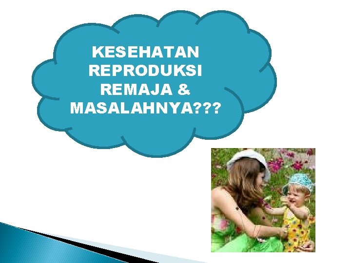 KESEHATAN REPRODUKSI REMAJA & MASALAHNYA? ? ? 