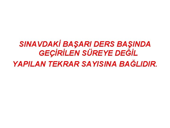 SINAVDAKİ BAŞARI DERS BAŞINDA GEÇİRİLEN SÜREYE DEĞİL YAPILAN TEKRAR SAYISINA BAĞLIDIR. 