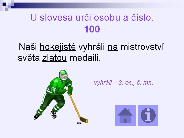 U slovesa urči osobu a číslo. 100 Naši hokejisté vyhráli na mistrovství světa zlatou