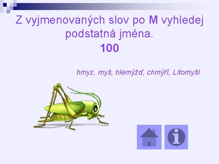 Z vyjmenovaných slov po M vyhledej podstatná jména. 100 hmyz, myš, hlemýžď, chmýří, Litomyšl