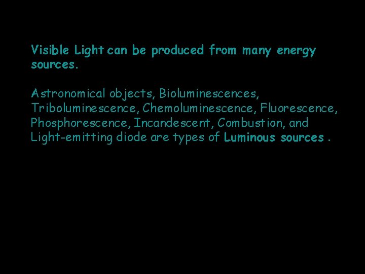 Visible Light can be produced from many energy sources. Astronomical objects, Bioluminescences, Triboluminescence, Chemoluminescence,