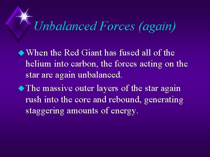 Unbalanced Forces (again) u When the Red Giant has fused all of the helium Unbalanced Forces (again) u When the Red Giant has fused all of the helium