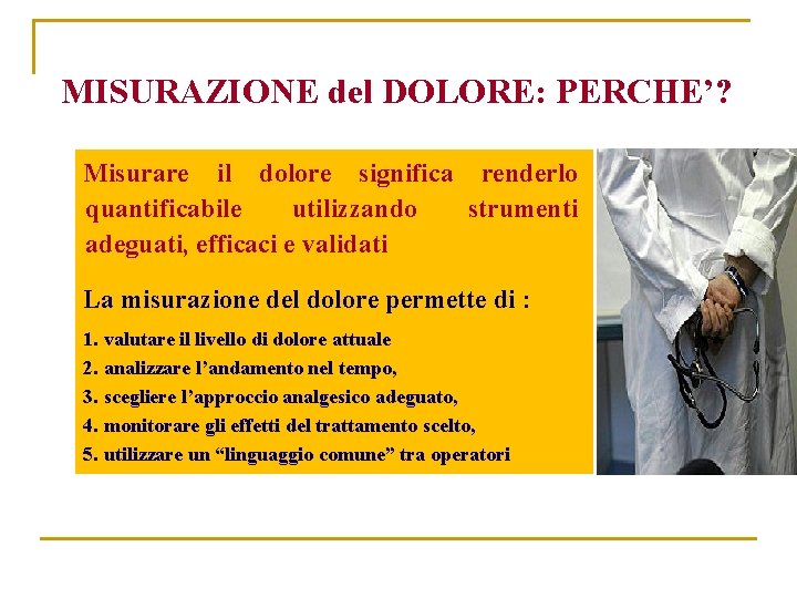 MISURAZIONE del DOLORE: PERCHE’? Misurare il dolore significa renderlo quantificabile utilizzando strumenti adeguati, efficaci