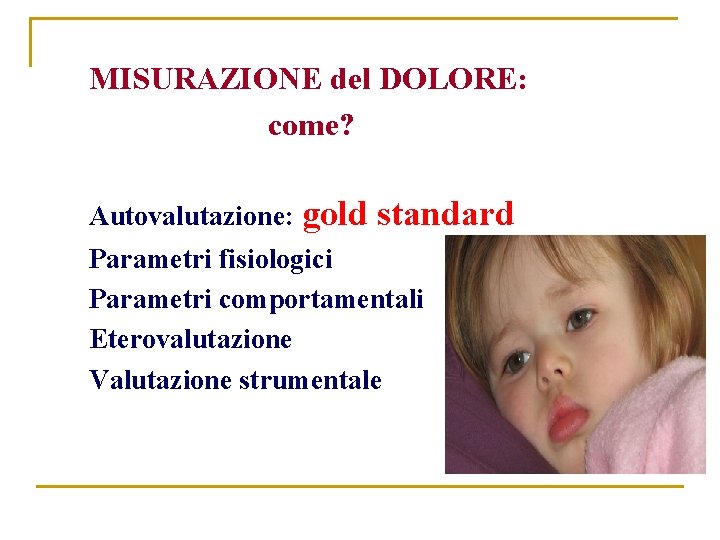 MISURAZIONE del DOLORE: come? Autovalutazione: gold standard Parametri fisiologici Parametri comportamentali Eterovalutazione Valutazione strumentale