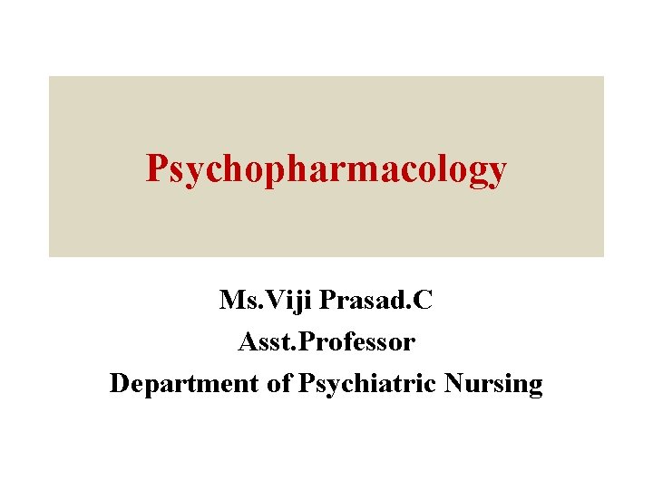 Psychopharmacology Ms. Viji Prasad. C Asst. Professor Department of Psychiatric Nursing 