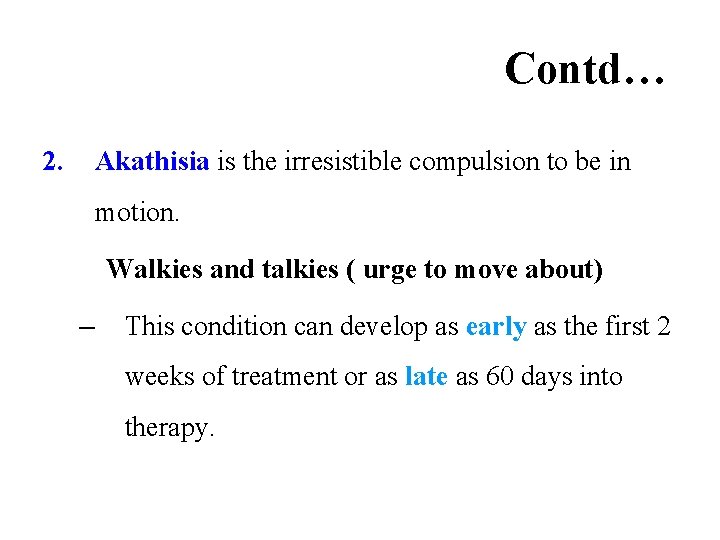 Contd… 2. Akathisia is the irresistible compulsion to be in motion. Walkies and talkies